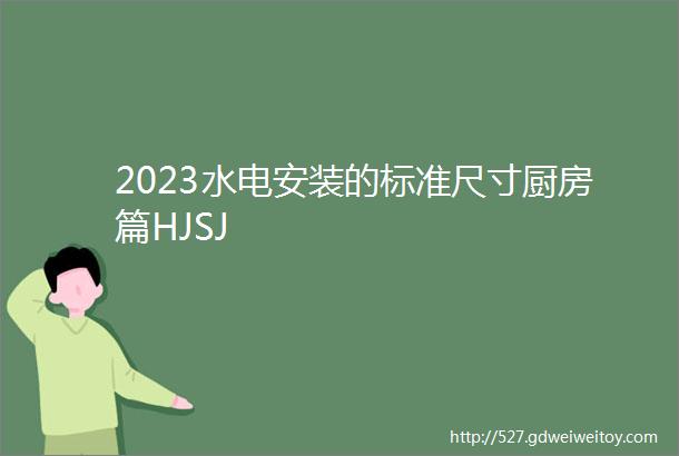2023水电安装的标准尺寸厨房篇HJSJ